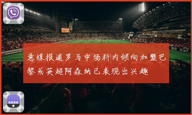 意媒报道罗马中场科内倾向加盟巴黎或英超阿森纳已表现出兴趣