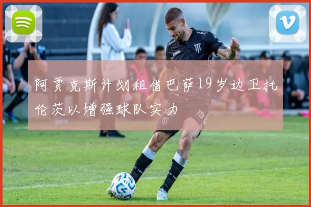 阿贾克斯计划租借巴萨19岁边卫托伦茨以增强球队实力