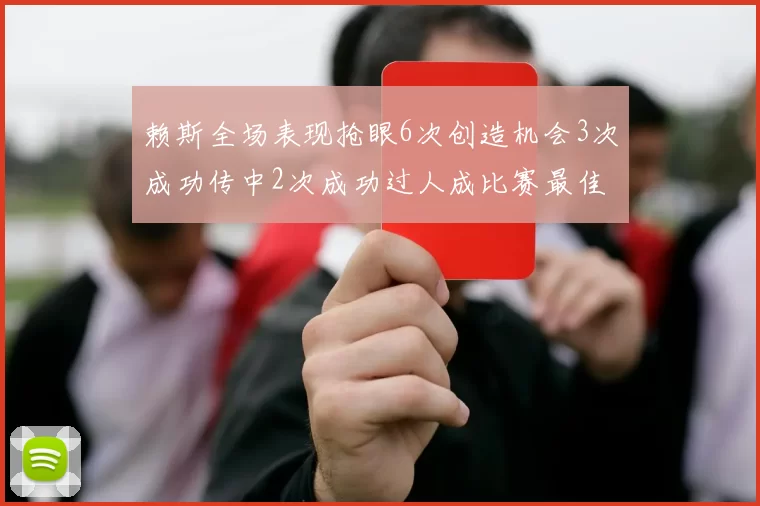 赖斯全场表现抢眼6次创造机会3次成功传中2次成功过人成比赛最佳