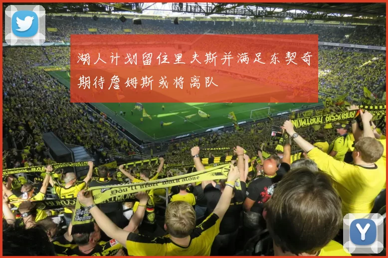 湖人计划留住里夫斯并满足东契奇期待詹姆斯或将离队