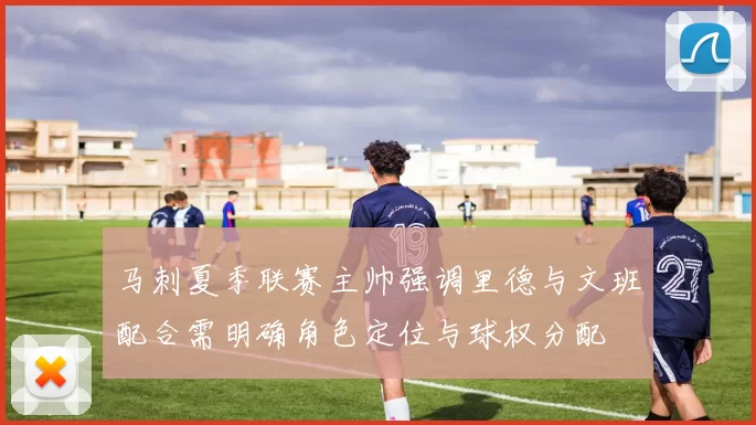 马刺夏季联赛主帅强调里德与文班配合需明确角色定位与球权分配