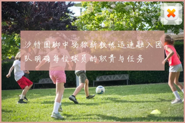 沙特国脚中场称新教练迅速融入团队明确每位球员的职责与任务