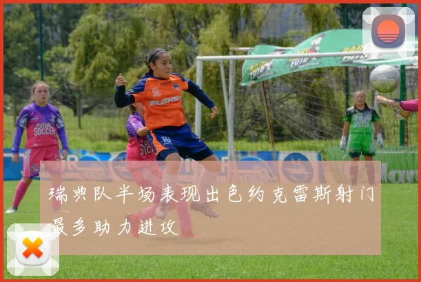 瑞典队半场表现出色约克雷斯射门最多助力进攻