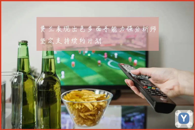 费兰表现出色多面手能力强分析师坚定支持续约计划