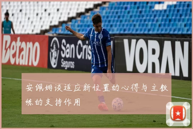 安佩姆谈适应新位置的心得与主教练的支持作用
