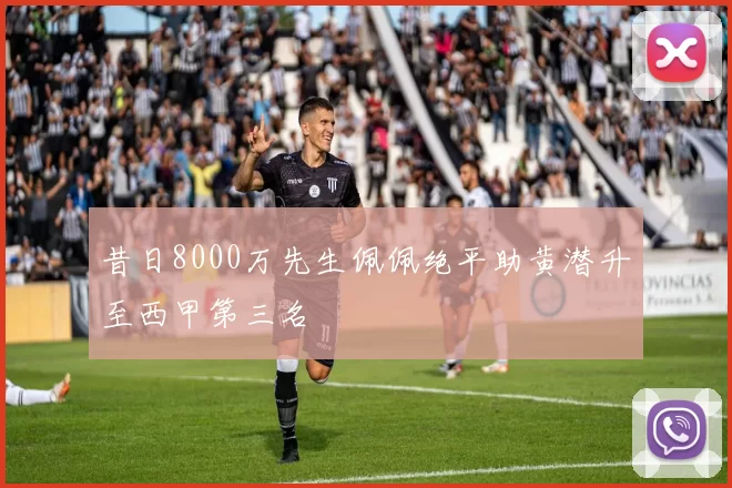 昔日8000万先生佩佩绝平助黄潜升至西甲第三名