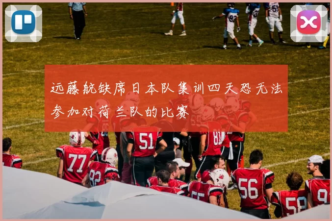 远藤航缺席日本队集训四天恐无法参加对荷兰队的比赛