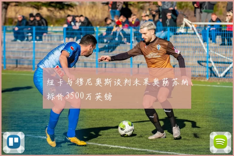 纽卡与穆尼奥斯谈判未果奥萨苏纳标价3500万英镑