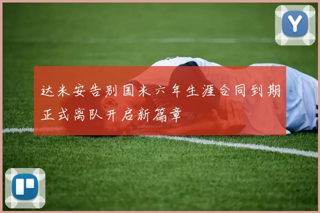 达米安告别国米六年生涯合同到期正式离队开启新篇章