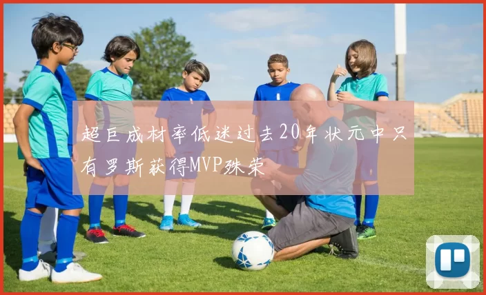 超巨成材率低迷过去20年状元中只有罗斯获得MVP殊荣